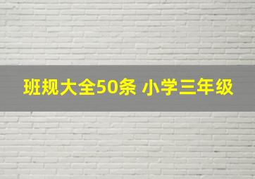 班规大全50条 小学三年级